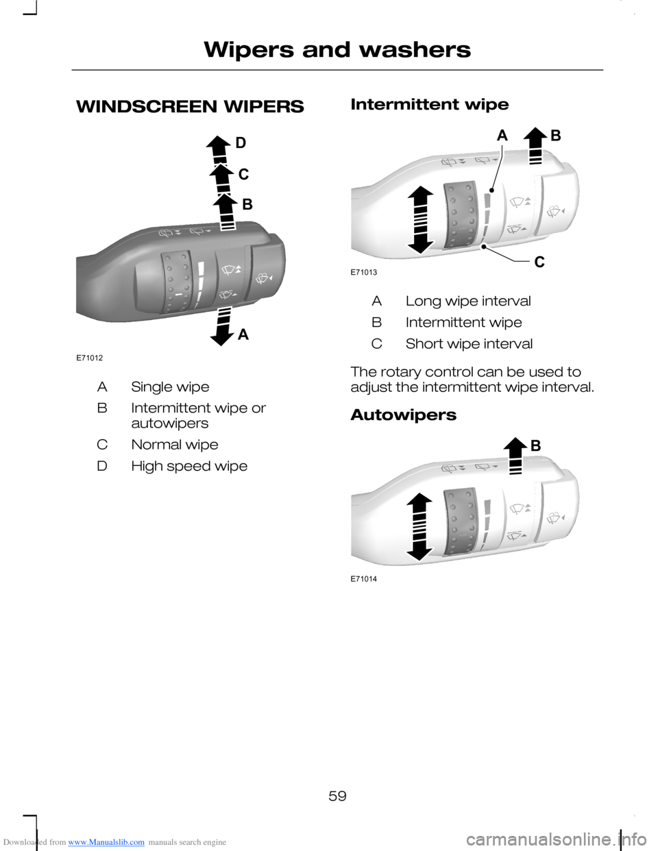 FORD C MAX 2008 1.G Owners Manual Downloaded from www.Manualslib.com manuals search engine WINDSCREEN WIPERS
Single wipeA
Intermittent wipe orautowipersB
Normal wipeC
High speed wipeD
Intermittent wipe
Long wipe intervalA
Intermittent