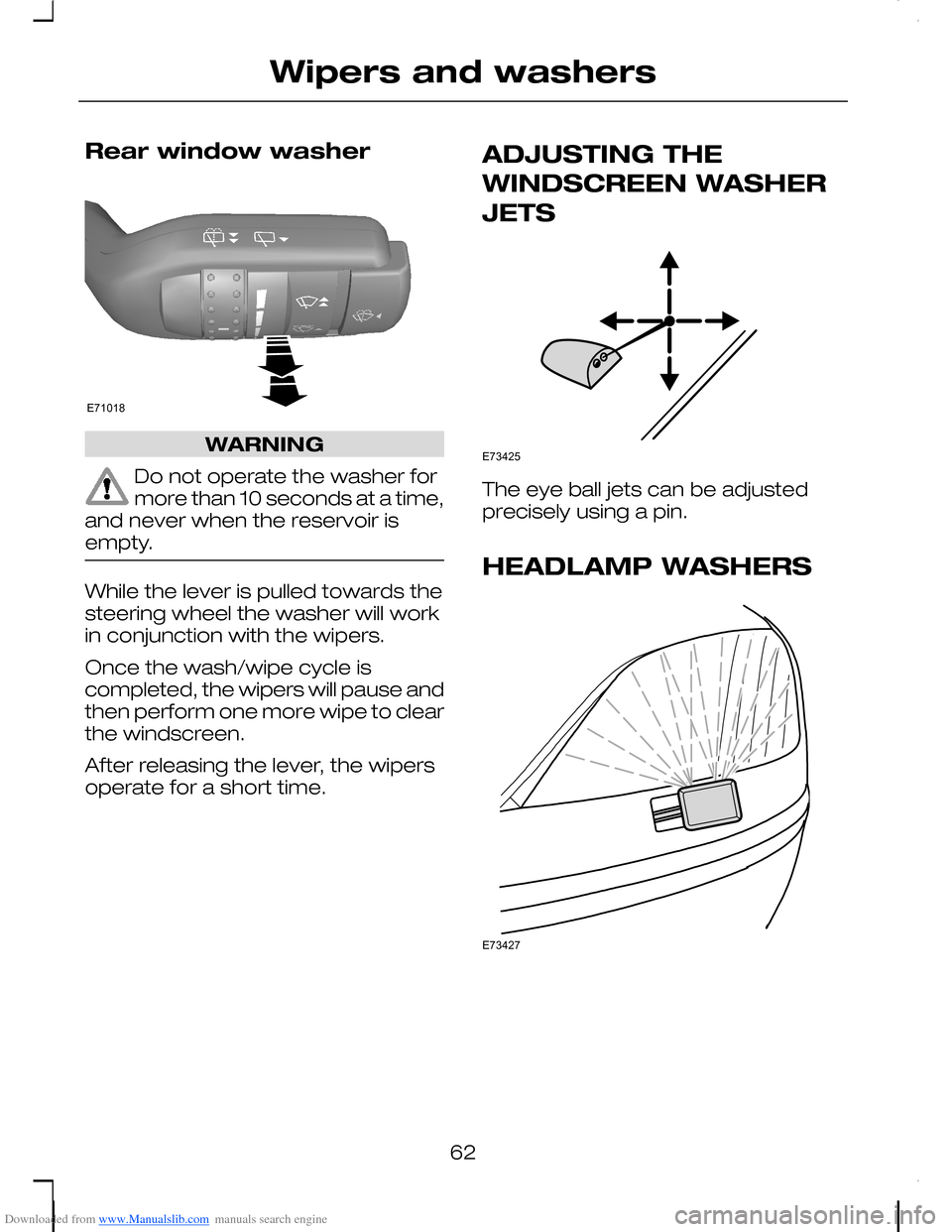 FORD C MAX 2008 1.G Repair Manual Downloaded from www.Manualslib.com manuals search engine Rear window washer
WARNING
Do not operate the washer formore than 10 seconds at a time,and never when the reservoir isempty.
While the lever is