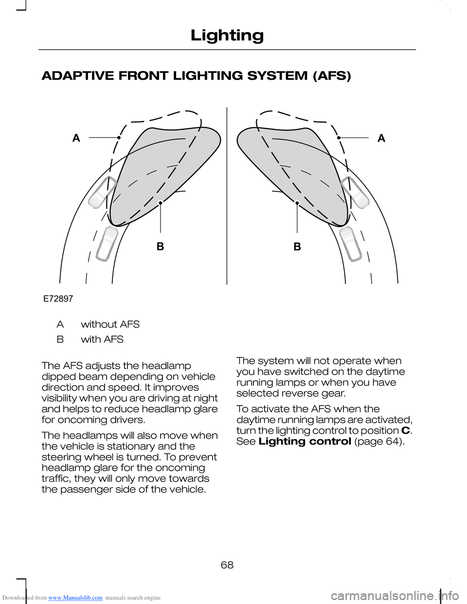 FORD C MAX 2008 1.G Owners Manual Downloaded from www.Manualslib.com manuals search engine ADAPTIVE FRONT LIGHTING SYSTEM (AFS)
without AFSA
with AFSB
The AFS adjusts the headlampdipped beam depending on vehicledirection and speed. It