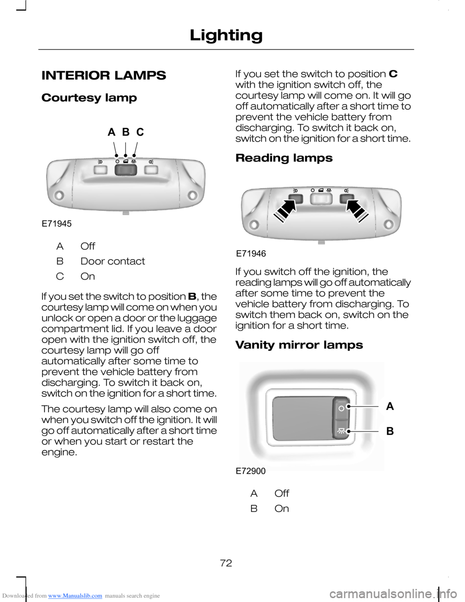 FORD C MAX 2008 1.G Owners Manual Downloaded from www.Manualslib.com manuals search engine INTERIOR LAMPS
Courtesy lamp
OffA
Door contactB
OnC
If you set the switch to position B, thecourtesy lamp will come on when youunlock or open a