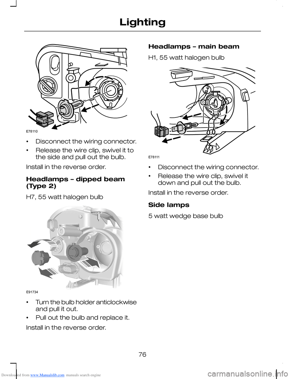 FORD C MAX 2008 1.G Owners Manual Downloaded from www.Manualslib.com manuals search engine •Disconnect the wiring connector.
•Release the wire clip, swivel it tothe side and pull out the bulb.
Install in the reverse order.
Headlam