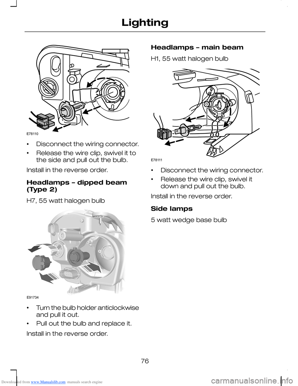 FORD C MAX 2008 1.G User Guide Downloaded from www.Manualslib.com manuals search engine •Disconnect the wiring connector.
•Release the wire clip, swivel it tothe side and pull out the bulb.
Install in the reverse order.
Headlam FORD C MAX 2008 1.G User Guide Downloaded from www.Manualslib.com manuals search engine •Disconnect the wiring connector.
•Release the wire clip, swivel it tothe side and pull out the bulb.
Install in the reverse order.
Headlam