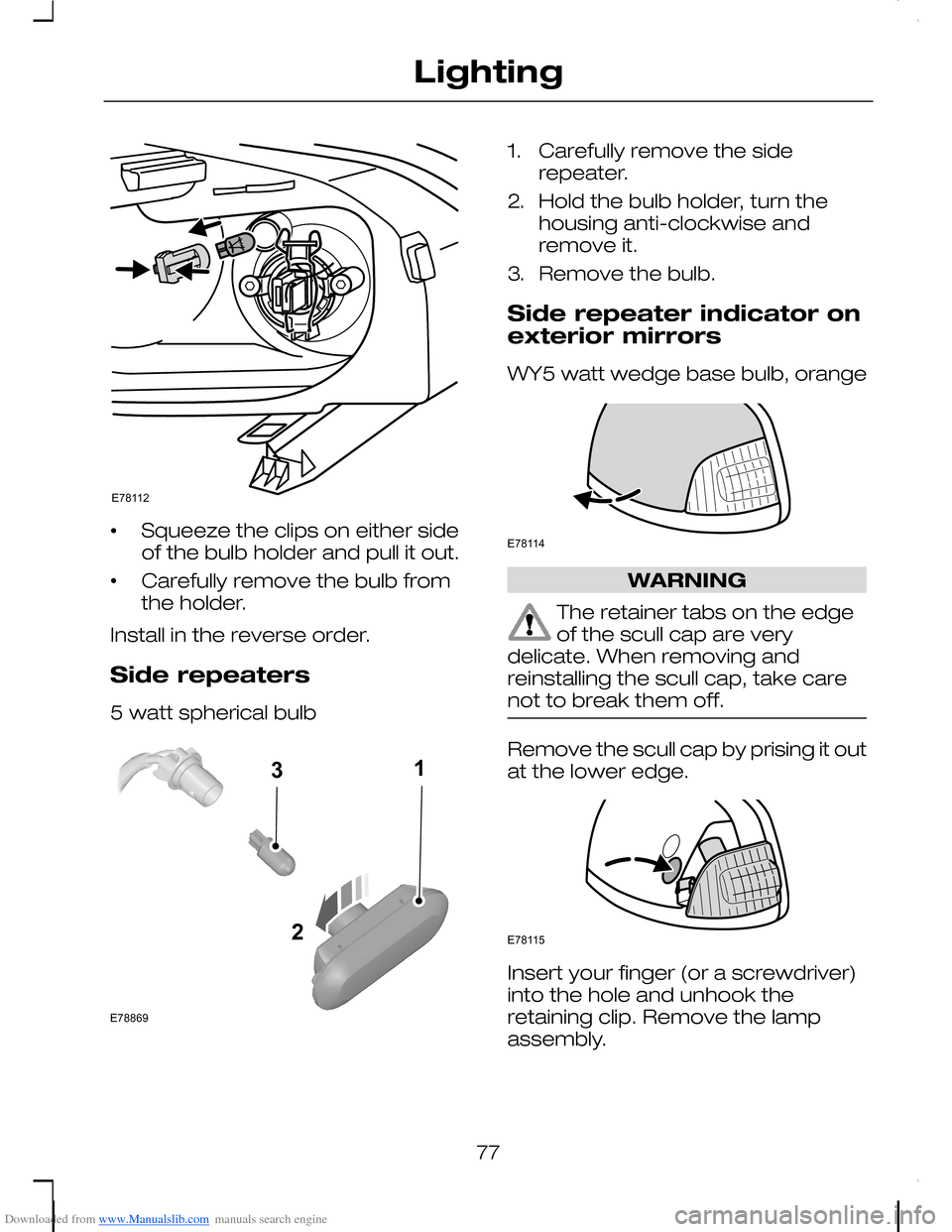 FORD C MAX 2008 1.G Owners Guide Downloaded from www.Manualslib.com manuals search engine •Squeeze the clips on either sideof the bulb holder and pull it out.
•Carefully remove the bulb fromthe holder.
Install in the reverse orde