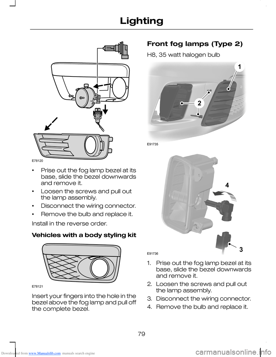 FORD C MAX 2008 1.G Manual Online Downloaded from www.Manualslib.com manuals search engine •Prise out the fog lamp bezel at itsbase, slide the bezel downwardsand remove it.
•Loosen the screws and pull outthe lamp assembly.
•Disc