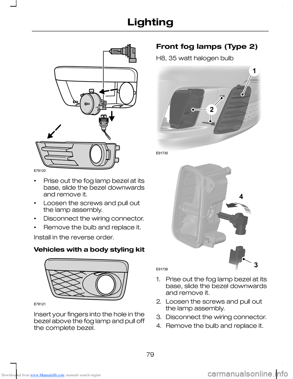 FORD C MAX 2008 1.G Manual Online Downloaded from www.Manualslib.com manuals search engine •Prise out the fog lamp bezel at itsbase, slide the bezel downwardsand remove it.
•Loosen the screws and pull outthe lamp assembly.
•Disc FORD C MAX 2008 1.G Manual Online Downloaded from www.Manualslib.com manuals search engine •Prise out the fog lamp bezel at itsbase, slide the bezel downwardsand remove it.
•Loosen the screws and pull outthe lamp assembly.
•Disc