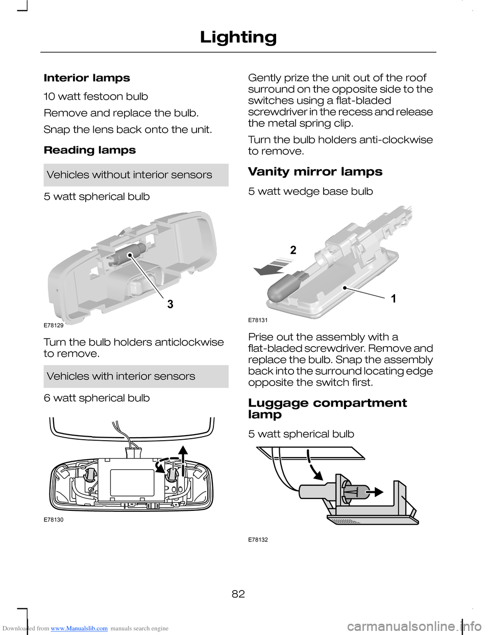 FORD C MAX 2008 1.G Owners Manual Downloaded from www.Manualslib.com manuals search engine Interior lamps
10 watt festoon bulb
Remove and replace the bulb.
Snap the lens back onto the unit.
Reading lamps
Vehicles without interior sens FORD C MAX 2008 1.G Owners Manual Downloaded from www.Manualslib.com manuals search engine Interior lamps
10 watt festoon bulb
Remove and replace the bulb.
Snap the lens back onto the unit.
Reading lamps
Vehicles without interior sens