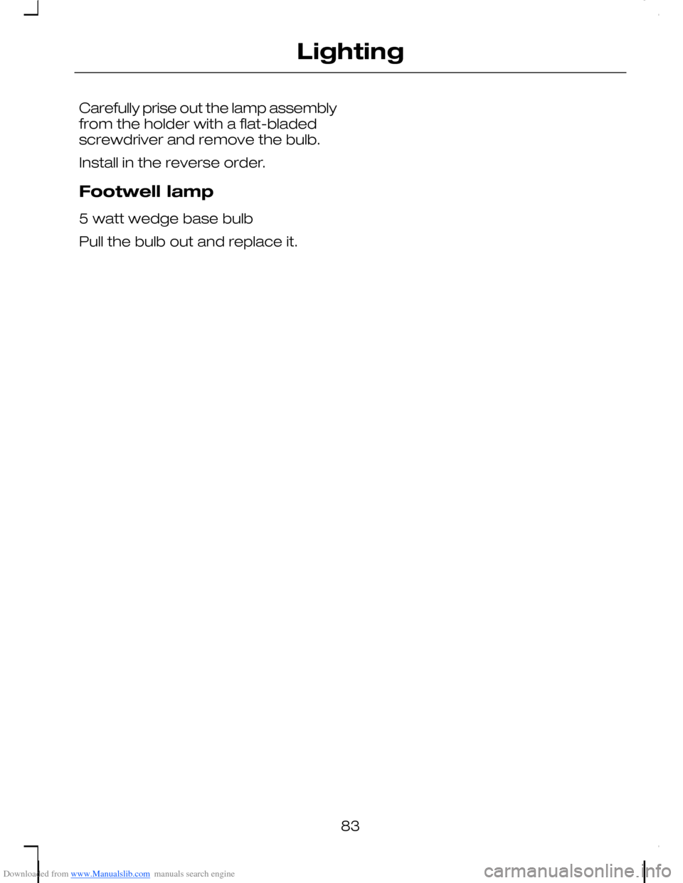 FORD C MAX 2008 1.G Manual Online Downloaded from www.Manualslib.com manuals search engine Carefully prise out the lamp assemblyfrom the holder with a flat-bladedscrewdriver and remove the bulb.
Install in the reverse order.
Footwell FORD C MAX 2008 1.G Manual Online Downloaded from www.Manualslib.com manuals search engine Carefully prise out the lamp assemblyfrom the holder with a flat-bladedscrewdriver and remove the bulb.
Install in the reverse order.
Footwell
