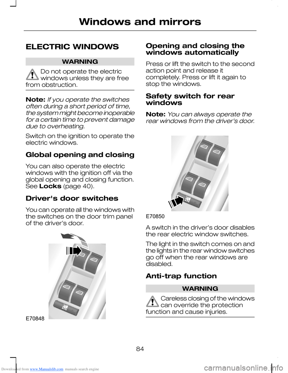 FORD C MAX 2008 1.G Owners Manual Downloaded from www.Manualslib.com manuals search engine ELECTRIC WINDOWS
WARNING
Do not operate the electricwindows unless they are freefrom obstruction.
Note:If you operate the switchesoften during 