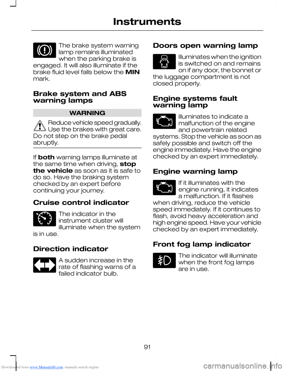 FORD C MAX 2008 1.G Owners Manual Downloaded from www.Manualslib.com manuals search engine The brake system warninglamp remains illuminatedwhen the parking brake isengaged. It will also illuminate if thebrake fluid level falls below t FORD C MAX 2008 1.G Owners Manual Downloaded from www.Manualslib.com manuals search engine The brake system warninglamp remains illuminatedwhen the parking brake isengaged. It will also illuminate if thebrake fluid level falls below t