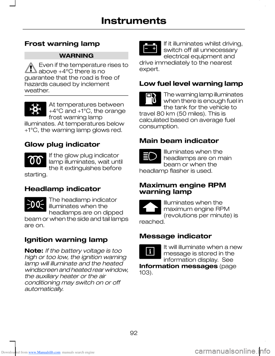 FORD C MAX 2008 1.G User Guide Downloaded from www.Manualslib.com manuals search engine Frost warning lamp
WARNING
Even if the temperature rises toabove +4ºC there is noguarantee that the road is free ofhazards caused by inclement