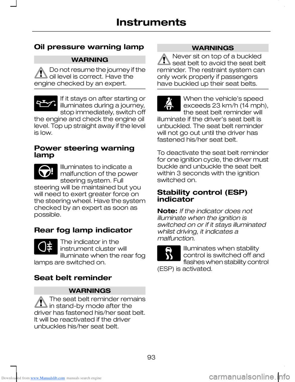 FORD C MAX 2008 1.G Owners Manual Downloaded from www.Manualslib.com manuals search engine Oil pressure warning lamp
WARNING
Do not resume the journey if theoil level is correct. Have theengine checked by an expert.
If it stays on aft FORD C MAX 2008 1.G Owners Manual Downloaded from www.Manualslib.com manuals search engine Oil pressure warning lamp
WARNING
Do not resume the journey if theoil level is correct. Have theengine checked by an expert.
If it stays on aft