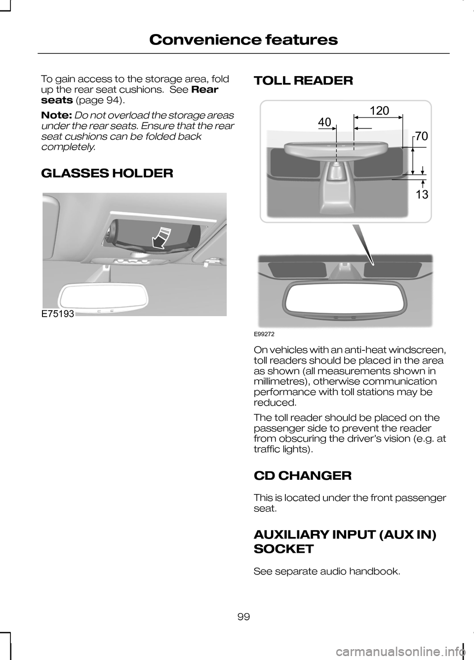 FORD KUGA 2010 1.G Owners Manual To gain access to the storage area, fold
up the rear seat cushions. See
Rear
seats (page 94).
Note:Do not overload the storage areas
under the rear seats. Ensure that the rear seat cushions can be fol