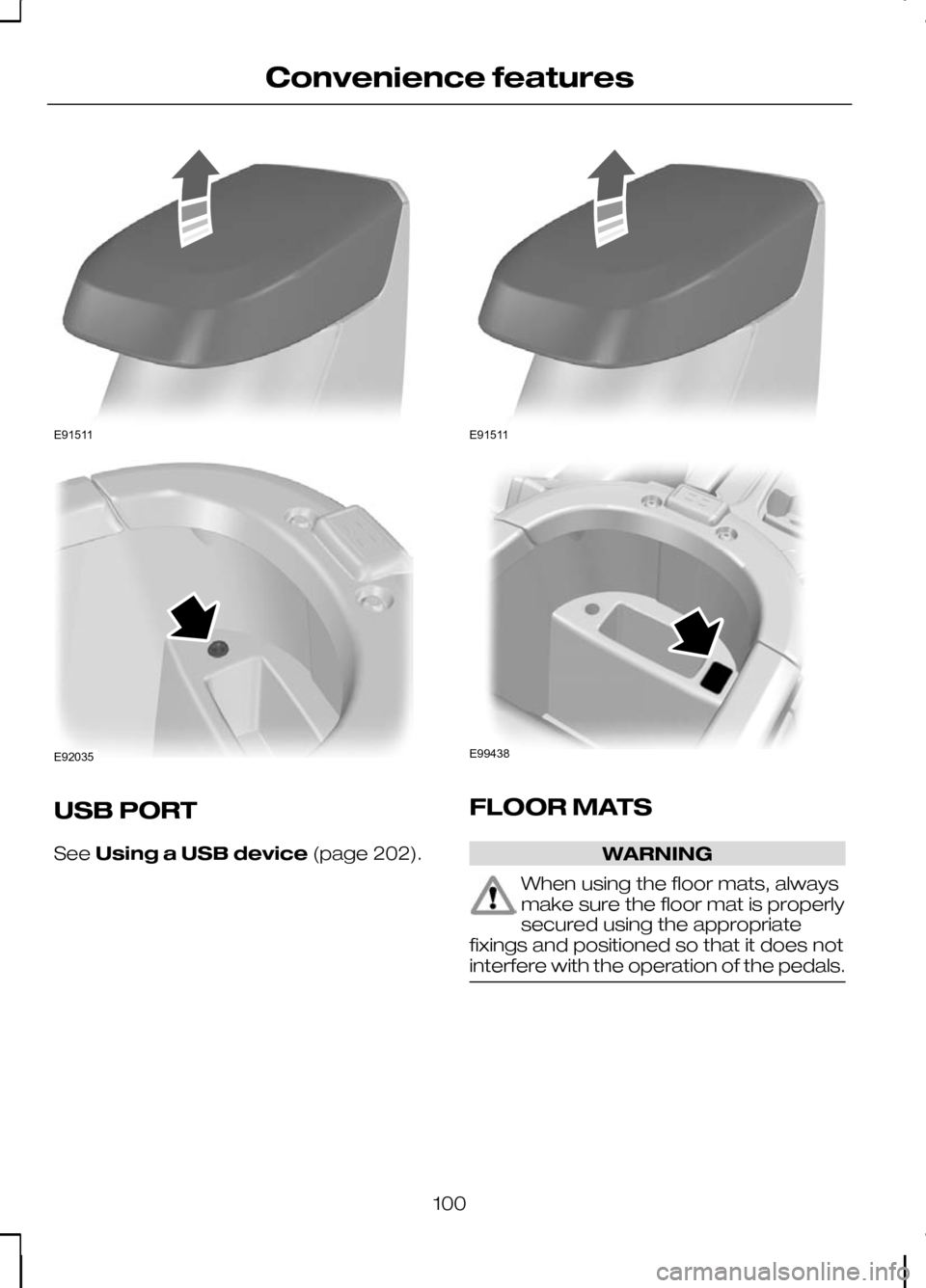 FORD KUGA 2010 1.G Owners Manual USB PORT
See
Using a USB device (page 202). FLOOR MATS
WARNING
When using the floor mats, always
make sure the floor mat is properly
secured using the appropriate
fixings and positioned so that it doe