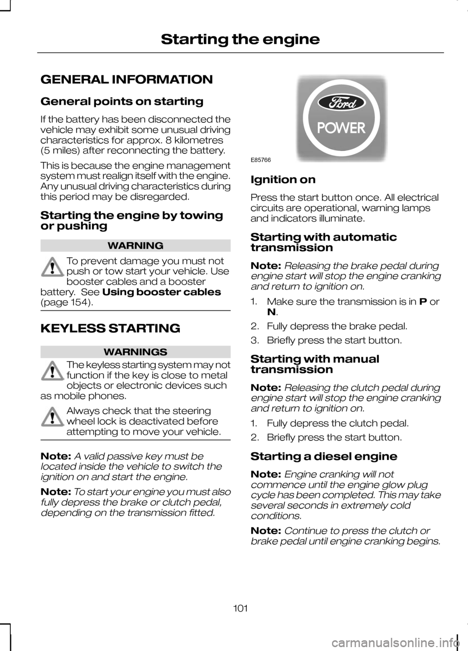 FORD KUGA 2010 1.G Owners Manual GENERAL INFORMATION
General points on starting
If the battery has been disconnected the
vehicle may exhibit some unusual driving
characteristics for approx. 8 kilometres
(5 miles) after reconnecting t