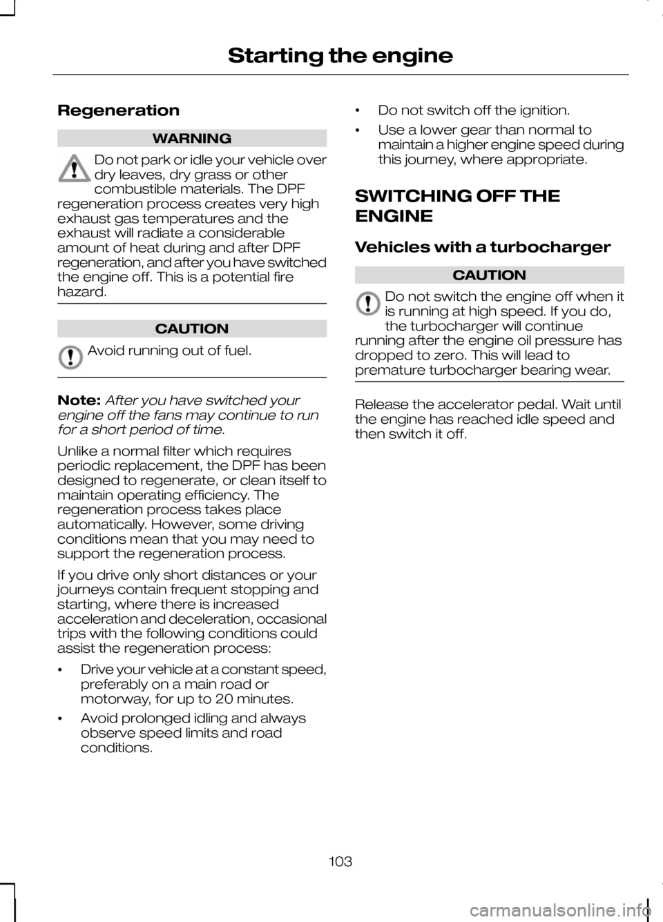 FORD KUGA 2010 1.G Owners Manual Regeneration
WARNING
Do not park or idle your vehicle over
dry leaves, dry grass or other
combustible materials. The DPF
regeneration process creates very high
exhaust gas temperatures and the
exhaust