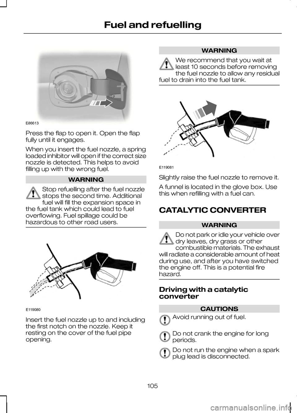 FORD KUGA 2010 1.G Owners Manual Press the flap to open it. Open the flap
fully until it engages.
When you insert the fuel nozzle, a spring
loaded inhibitor will open if the correct size
nozzle is detected. This helps to avoid
fillin FORD KUGA 2010 1.G Owners Manual Press the flap to open it. Open the flap
fully until it engages.
When you insert the fuel nozzle, a spring
loaded inhibitor will open if the correct size
nozzle is detected. This helps to avoid
fillin