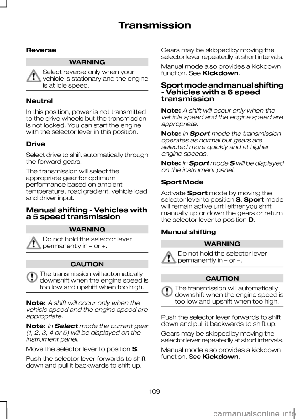 FORD KUGA 2010 1.G User Guide Reverse
WARNING
Select reverse only when your
vehicle is stationary and the engine
is at idle speed.
Neutral
In this position, power is not transmitted
to the drive wheels but the transmission
is not 