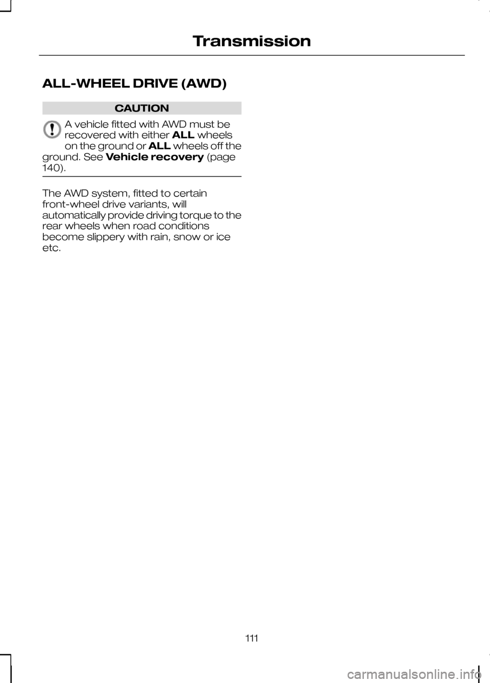 FORD KUGA 2010 1.G Owners Manual ALL-WHEEL DRIVE (AWD)
CAUTION
A vehicle fitted with AWD must be
recovered with either
ALLwheels
on the ground or ALLwheels off the
ground. See Vehicle recovery (page
140). The AWD system, fitted to ce FORD KUGA 2010 1.G Owners Manual ALL-WHEEL DRIVE (AWD)
CAUTION
A vehicle fitted with AWD must be
recovered with either
ALLwheels
on the ground or ALLwheels off the
ground. See Vehicle recovery (page
140). The AWD system, fitted to ce