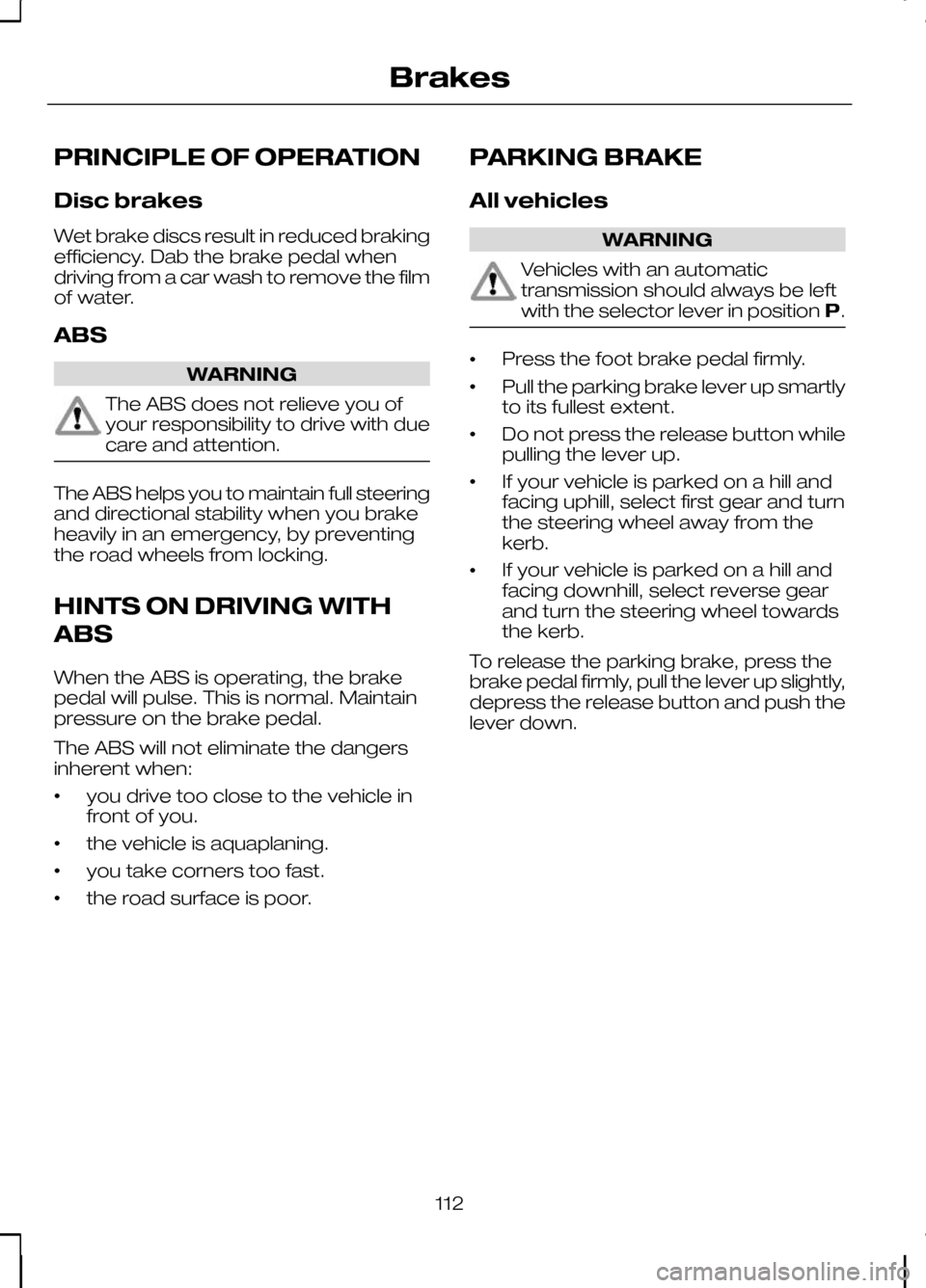 FORD KUGA 2010 1.G Owners Manual PRINCIPLE OF OPERATION
Disc brakes
Wet brake discs result in reduced braking
efficiency. Dab the brake pedal when
driving from a car wash to remove the film
of water.
ABS
WARNING
The ABS does not reli FORD KUGA 2010 1.G Owners Manual PRINCIPLE OF OPERATION
Disc brakes
Wet brake discs result in reduced braking
efficiency. Dab the brake pedal when
driving from a car wash to remove the film
of water.
ABS
WARNING
The ABS does not reli