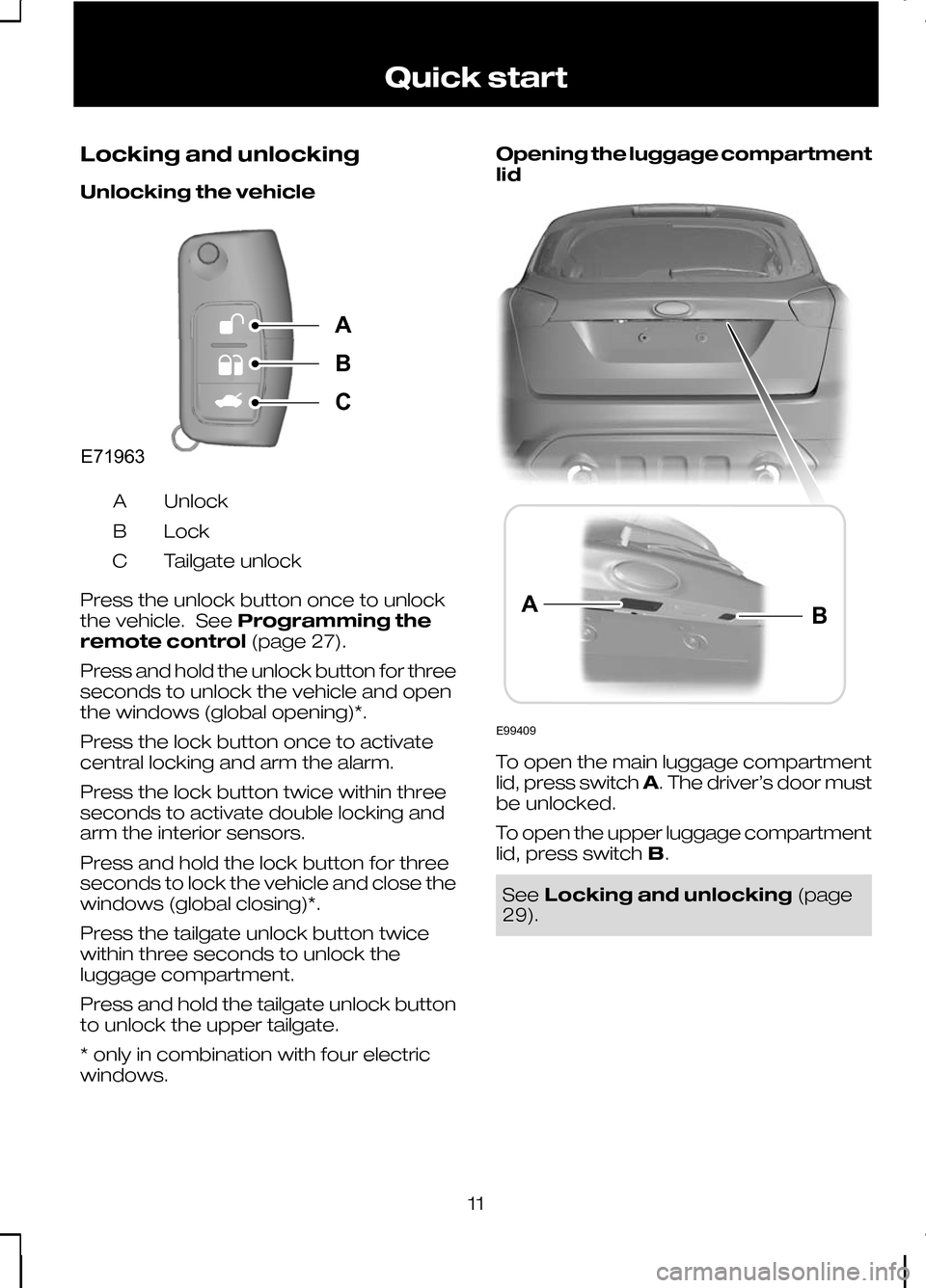 FORD KUGA 2010 1.G User Guide Locking and unlocking
Unlocking the vehicle
Unlock
A
Lock
B
Tailgate unlock
C
Press the unlock button once to unlock
the vehicle. See Programming the
remote control (page 27).
Press and hold the unloc FORD KUGA 2010 1.G User Guide Locking and unlocking
Unlocking the vehicle
Unlock
A
Lock
B
Tailgate unlock
C
Press the unlock button once to unlock
the vehicle. See Programming the
remote control (page 27).
Press and hold the unloc