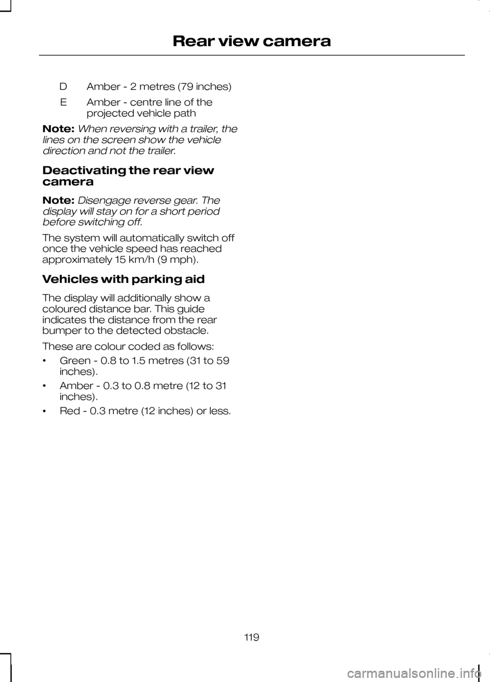 FORD KUGA 2010 1.G User Guide Amber - 2 metres (79 inches)
D
Amber - centre line of the
projected vehicle path
E
Note:When reversing with a trailer, the
lines on the screen show the vehicle direction and not the trailer.
Deactivat