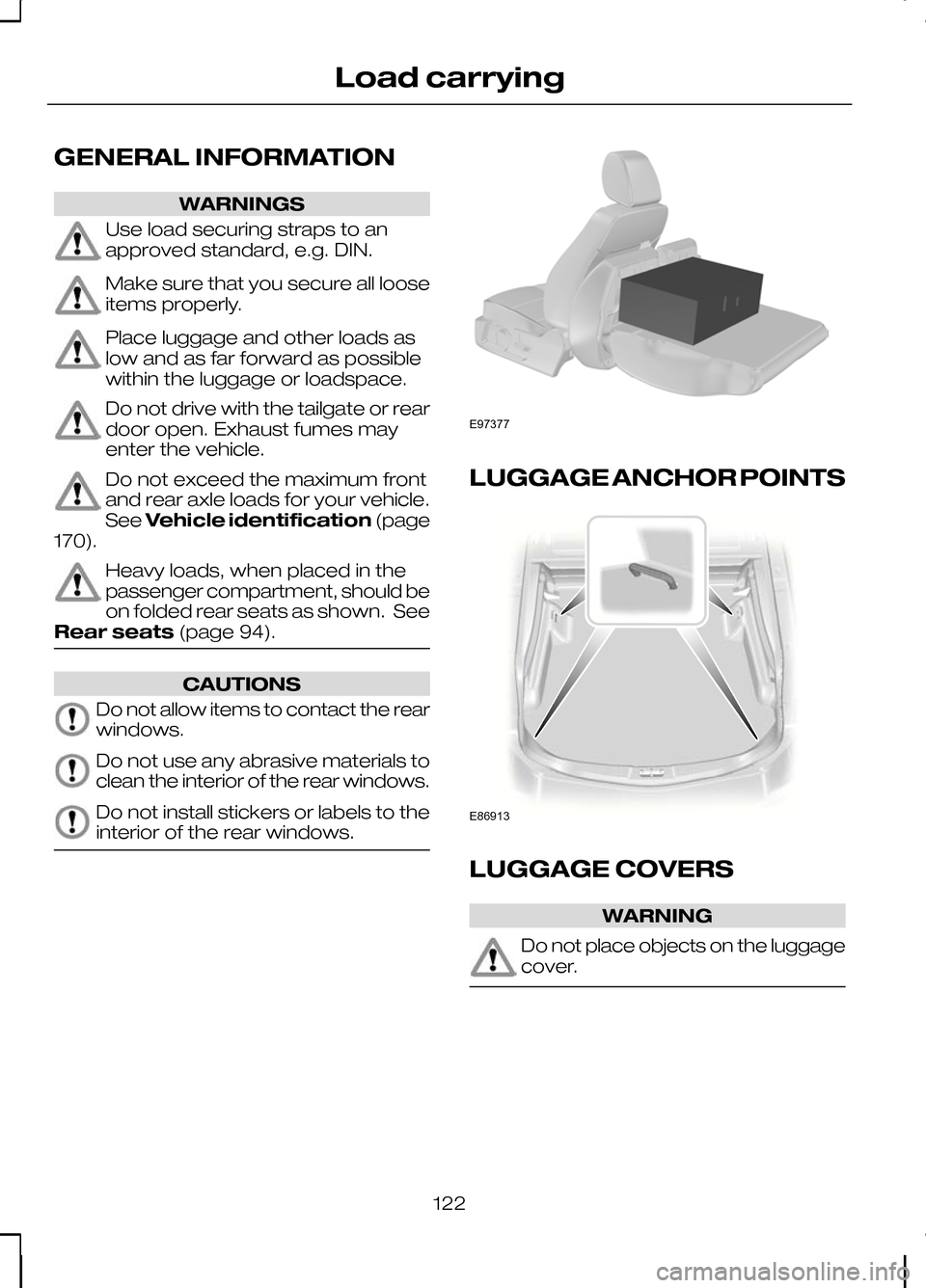 FORD KUGA 2010 1.G Owners Manual GENERAL INFORMATION
WARNINGS
Use load securing straps to an
approved standard, e.g. DIN.
Make sure that you secure all loose
items properly.
Place luggage and other loads as
low and as far forward as 