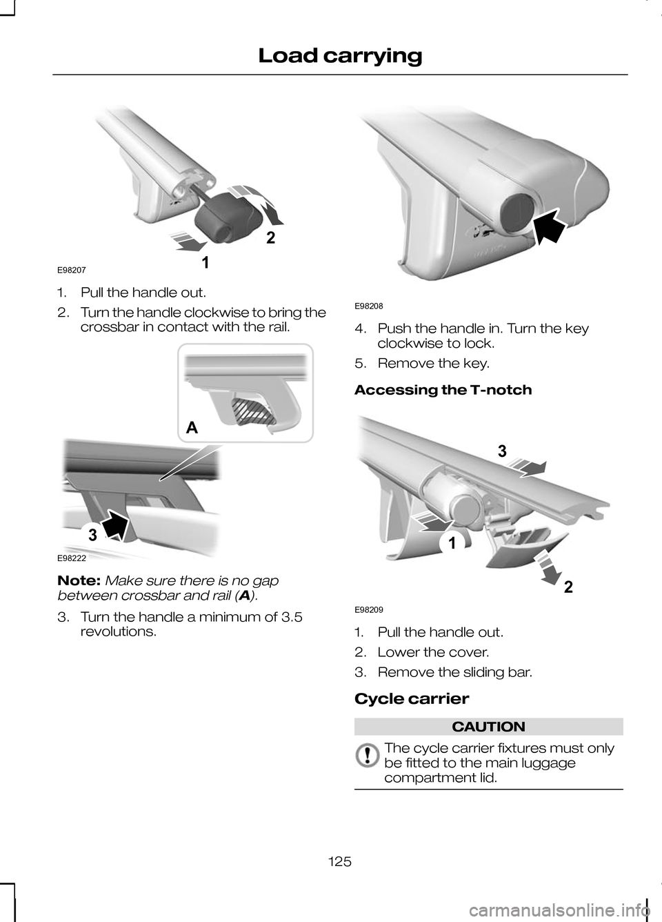 FORD KUGA 2010 1.G Owners Manual 1. Pull the handle out.
2.
Turn the handle clockwise to bring the
crossbar in contact with the rail. Note:Make sure there is no gap
between crossbar and rail (A).
3. Turn the handle a minimum of 3.5 r FORD KUGA 2010 1.G Owners Manual 1. Pull the handle out.
2.
Turn the handle clockwise to bring the
crossbar in contact with the rail. Note:Make sure there is no gap
between crossbar and rail (A).
3. Turn the handle a minimum of 3.5 r
