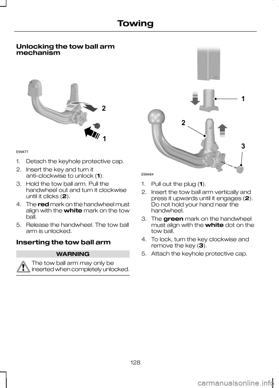 FORD KUGA 2010 1.G Owners Manual Unlocking the tow ball arm
mechanism
1. Detach the keyhole protective cap.
2. Insert the key and turn it
anti-clockwise to unlock (1).
3. Hold the tow ball arm. Pull the handwheel out and turn it cloc FORD KUGA 2010 1.G Owners Manual Unlocking the tow ball arm
mechanism
1. Detach the keyhole protective cap.
2. Insert the key and turn it
anti-clockwise to unlock (1).
3. Hold the tow ball arm. Pull the handwheel out and turn it cloc