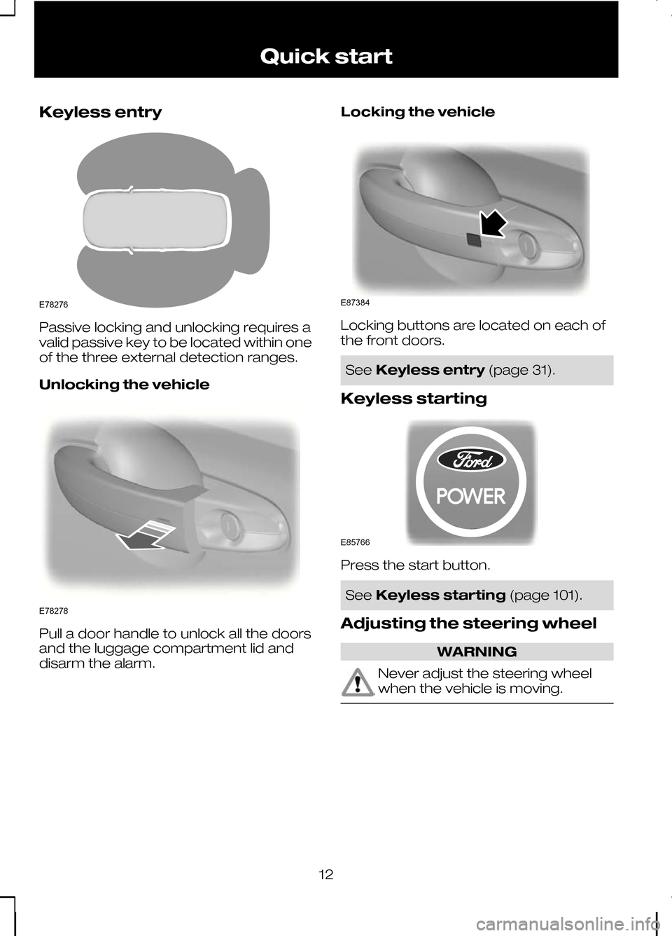 FORD KUGA 2010 1.G User Guide Keyless entry
Passive locking and unlocking requires a
valid passive key to be located within one
of the three external detection ranges.
Unlocking the vehicle
Pull a door handle to unlock all the doo FORD KUGA 2010 1.G User Guide Keyless entry
Passive locking and unlocking requires a
valid passive key to be located within one
of the three external detection ranges.
Unlocking the vehicle
Pull a door handle to unlock all the doo