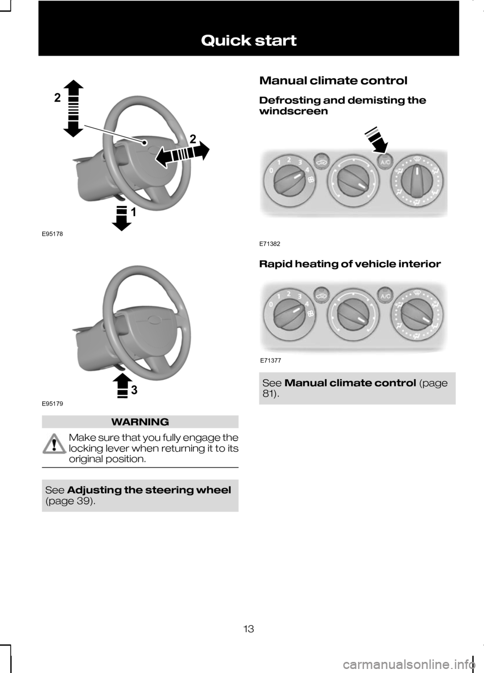 FORD KUGA 2010 1.G Owners Manual WARNING
Make sure that you fully engage the
locking lever when returning it to its
original position.
See
Adjusting the steering wheel
(page 39). Manual climate control
Defrosting and demisting the
wi