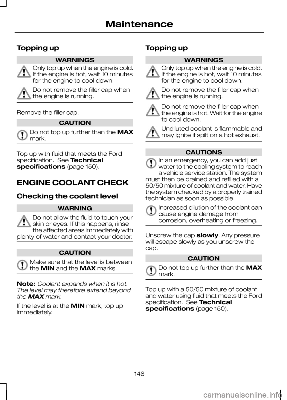 FORD KUGA 2010 1.G Owners Manual Topping up
WARNINGS
Only top up when the engine is cold.
If the engine is hot, wait 10 minutes
for the engine to cool down.
Do not remove the filler cap when
the engine is running.
Remove the filler c FORD KUGA 2010 1.G Owners Manual Topping up
WARNINGS
Only top up when the engine is cold.
If the engine is hot, wait 10 minutes
for the engine to cool down.
Do not remove the filler cap when
the engine is running.
Remove the filler c
