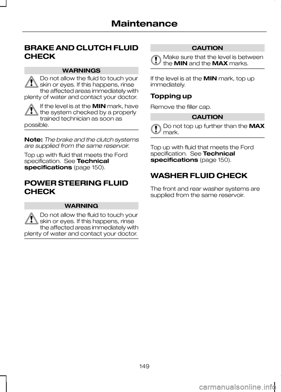 FORD KUGA 2010 1.G Owners Manual BRAKE AND CLUTCH FLUID
CHECK
WARNINGS
Do not allow the fluid to touch your
skin or eyes. If this happens, rinse
the affected areas immediately with
plenty of water and contact your doctor. If the leve FORD KUGA 2010 1.G Owners Manual BRAKE AND CLUTCH FLUID
CHECK
WARNINGS
Do not allow the fluid to touch your
skin or eyes. If this happens, rinse
the affected areas immediately with
plenty of water and contact your doctor. If the leve