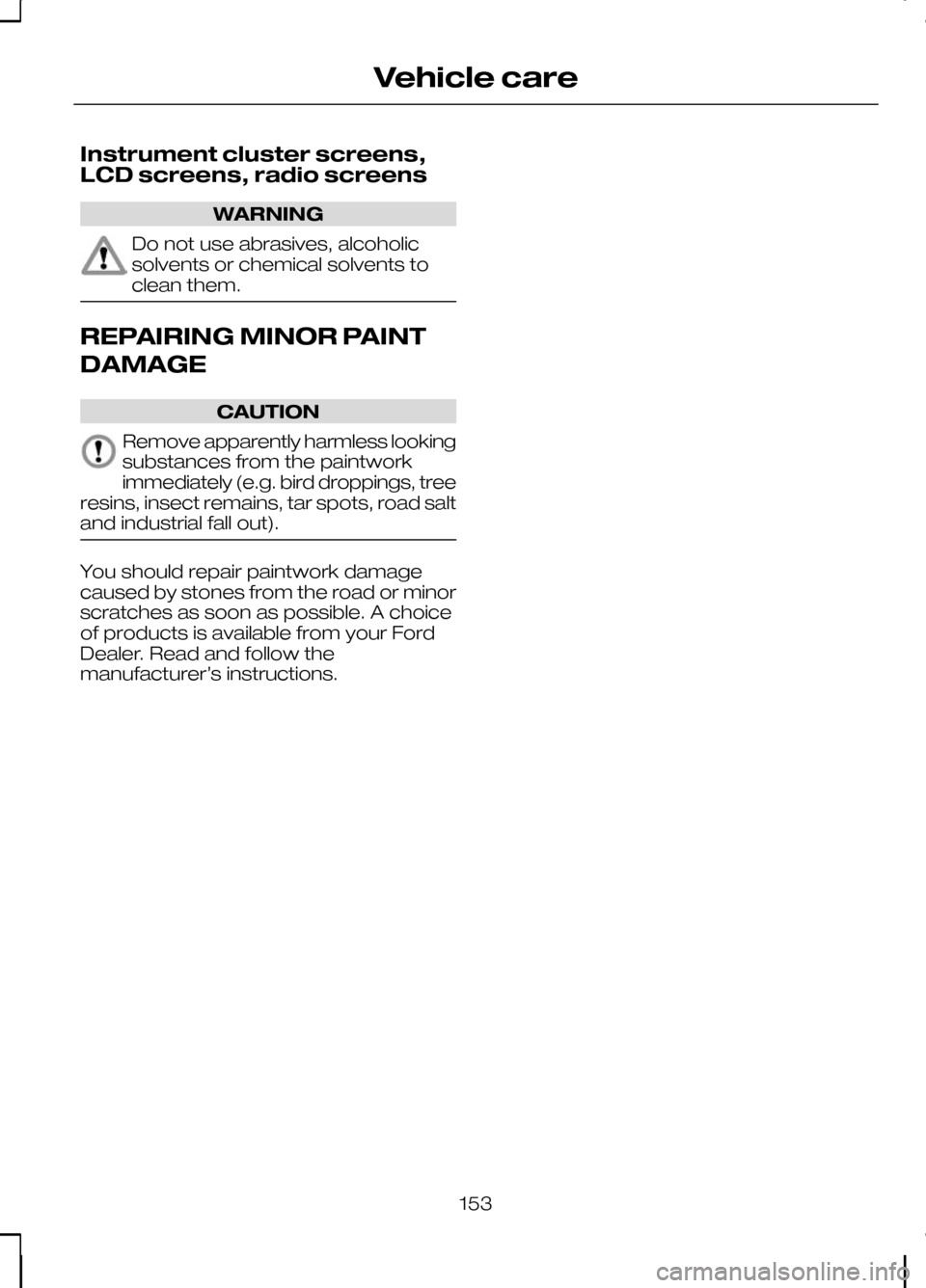 FORD KUGA 2010 1.G Owners Manual Instrument cluster screens,
LCD screens, radio screens
WARNING
Do not use abrasives, alcoholic
solvents or chemical solvents to
clean them.
REPAIRING MINOR PAINT
DAMAGE
CAUTION
Remove apparently harml FORD KUGA 2010 1.G Owners Manual Instrument cluster screens,
LCD screens, radio screens
WARNING
Do not use abrasives, alcoholic
solvents or chemical solvents to
clean them.
REPAIRING MINOR PAINT
DAMAGE
CAUTION
Remove apparently harml