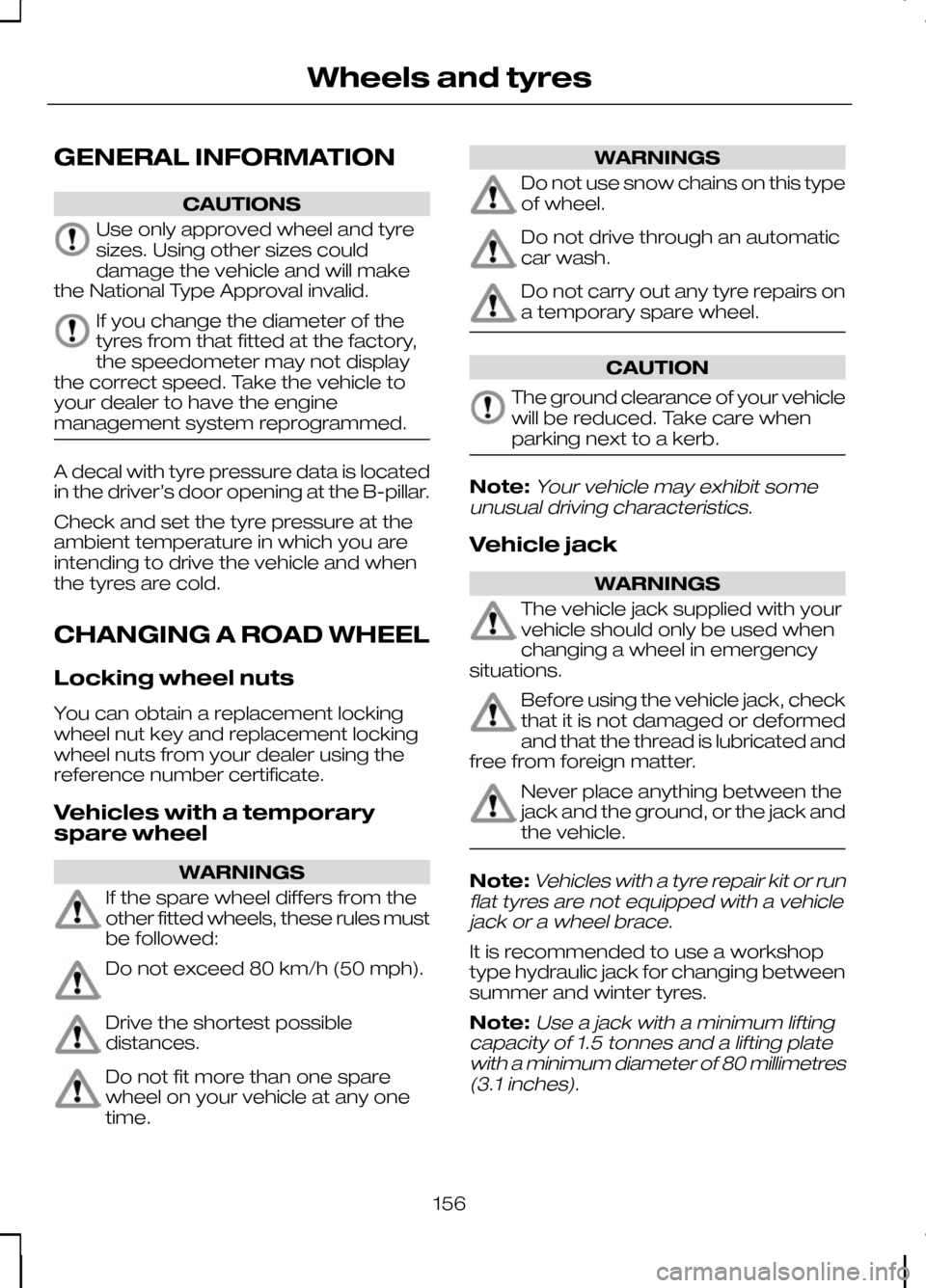 FORD KUGA 2010 1.G Owners Manual GENERAL INFORMATION
CAUTIONS
Use only approved wheel and tyre
sizes. Using other sizes could
damage the vehicle and will make
the National Type Approval invalid. If you change the diameter of the
tyre