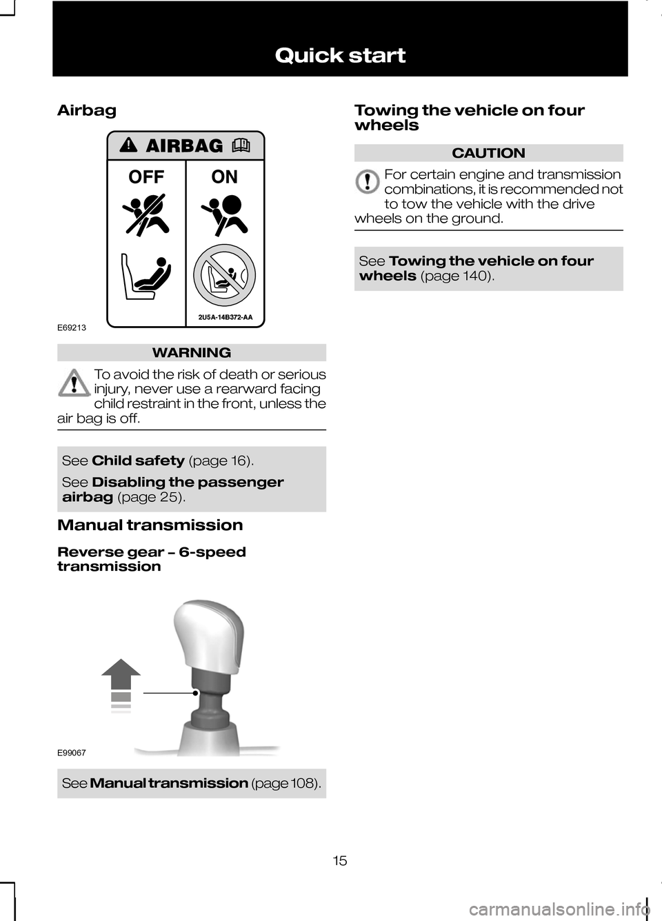 FORD KUGA 2010 1.G Owners Manual Airbag
WARNING
To avoid the risk of death or serious
injury, never use a rearward facing
child restraint in the front, unless the
air bag is off. See
Child safety (page 16).
See Disabling the passenge