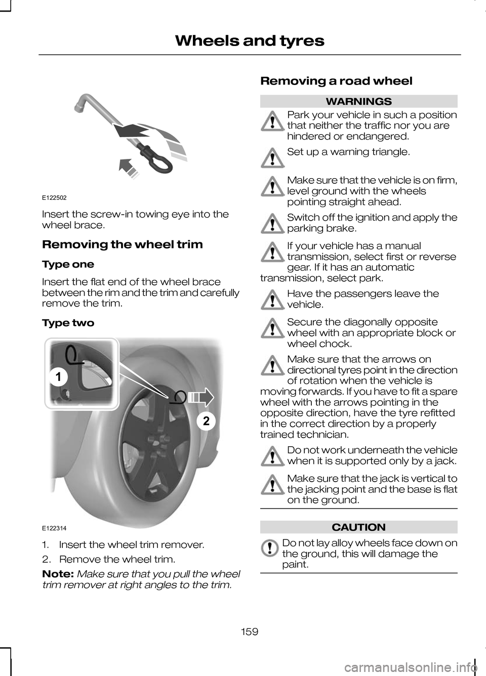 FORD KUGA 2010 1.G Owners Manual Insert the screw-in towing eye into the
wheel brace.
Removing the wheel trim
Type one
Insert the flat end of the wheel brace
between the rim and the trim and carefully
remove the trim.
Type two
1. Ins FORD KUGA 2010 1.G Owners Manual Insert the screw-in towing eye into the
wheel brace.
Removing the wheel trim
Type one
Insert the flat end of the wheel brace
between the rim and the trim and carefully
remove the trim.
Type two
1. Ins