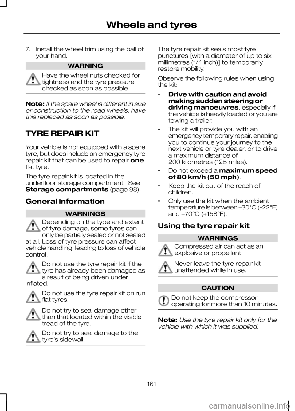 FORD KUGA 2010 1.G Owners Manual 7. Install the wheel trim using the ball of
your hand. WARNING
Have the wheel nuts checked for
tightness and the tyre pressure
checked as soon as possible.
Note:If the spare wheel is different in size