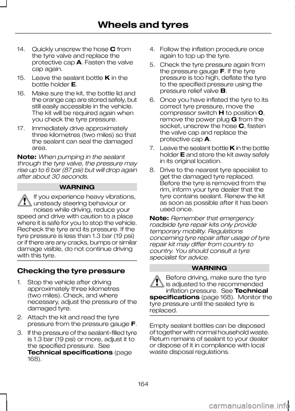 FORD KUGA 2010 1.G Owners Manual 14.
Quickly unscrew the hose Cfrom
the tyre valve and replace the
protective cap A. Fasten the valve
cap again.
15. Leave the sealant bottle Kin the
bottle holder E.
16. Make sure the kit, the bottle FORD KUGA 2010 1.G Owners Manual 14.
Quickly unscrew the hose Cfrom
the tyre valve and replace the
protective cap A. Fasten the valve
cap again.
15. Leave the sealant bottle Kin the
bottle holder E.
16. Make sure the kit, the bottle