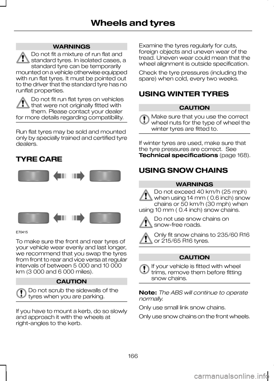FORD KUGA 2010 1.G Owners Manual WARNINGS
Do not fit a mixture of run flat and
standard tyres. In isolated cases, a
standard tyre can be temporarily
mounted on a vehicle otherwise equipped
with run flat tyres. It must be pointed out
FORD KUGA 2010 1.G Owners Manual WARNINGS
Do not fit a mixture of run flat and
standard tyres. In isolated cases, a
standard tyre can be temporarily
mounted on a vehicle otherwise equipped
with run flat tyres. It must be pointed out