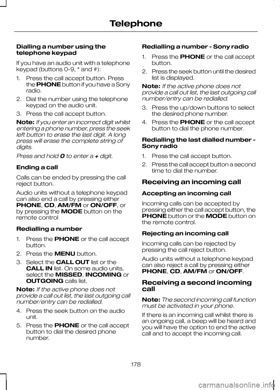 FORD KUGA 2010 1.G Owners Manual Dialling a number using the
telephone keypad
If you have an audio unit with a telephone
keypad (buttons 0-9, * and #):
1. Press the call accept button. Press
the PHONE button if you have a Sony
radio. FORD KUGA 2010 1.G Owners Manual Dialling a number using the
telephone keypad
If you have an audio unit with a telephone
keypad (buttons 0-9, * and #):
1. Press the call accept button. Press
the PHONE button if you have a Sony
radio.