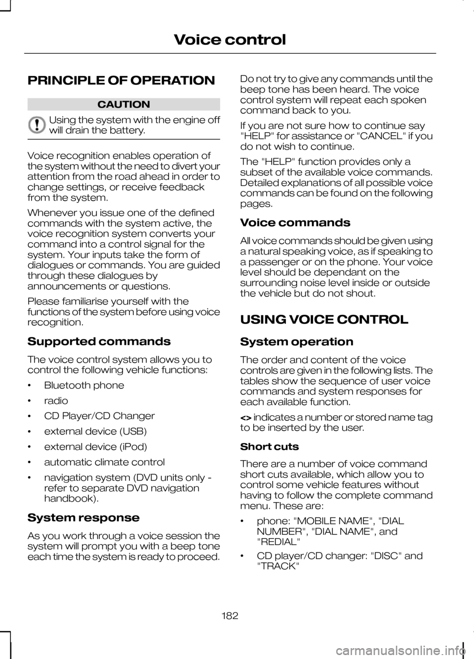 FORD KUGA 2010 1.G Owners Manual PRINCIPLE OF OPERATION
CAUTION
Using the system with the engine off
will drain the battery.
Voice recognition enables operation of
the system without the need to divert your
attention from the road ah FORD KUGA 2010 1.G Owners Manual PRINCIPLE OF OPERATION
CAUTION
Using the system with the engine off
will drain the battery.
Voice recognition enables operation of
the system without the need to divert your
attention from the road ah