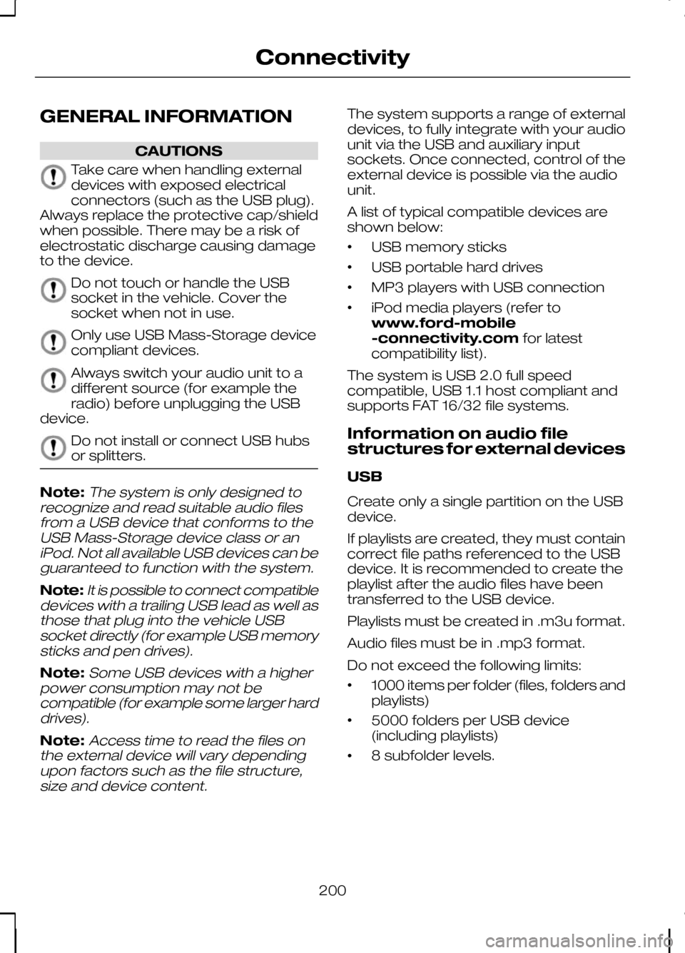 FORD KUGA 2010 1.G Owners Manual GENERAL INFORMATION
CAUTIONS
Take care when handling external
devices with exposed electrical
connectors (such as the USB plug).
Always replace the protective cap/shield
when possible. There may be a 