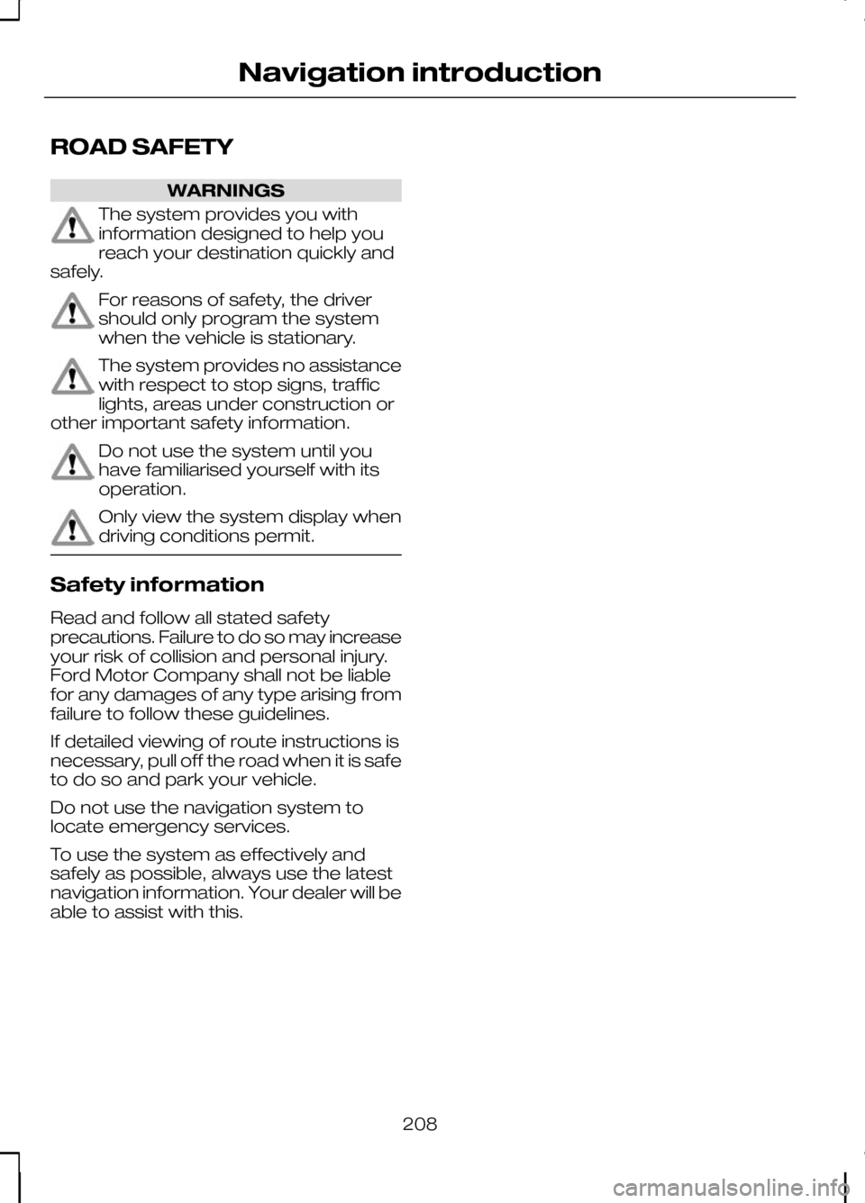 FORD KUGA 2010 1.G Owners Manual ROAD SAFETY
WARNINGS
The system provides you with
information designed to help you
reach your destination quickly and
safely. For reasons of safety, the driver
should only program the system
when the 