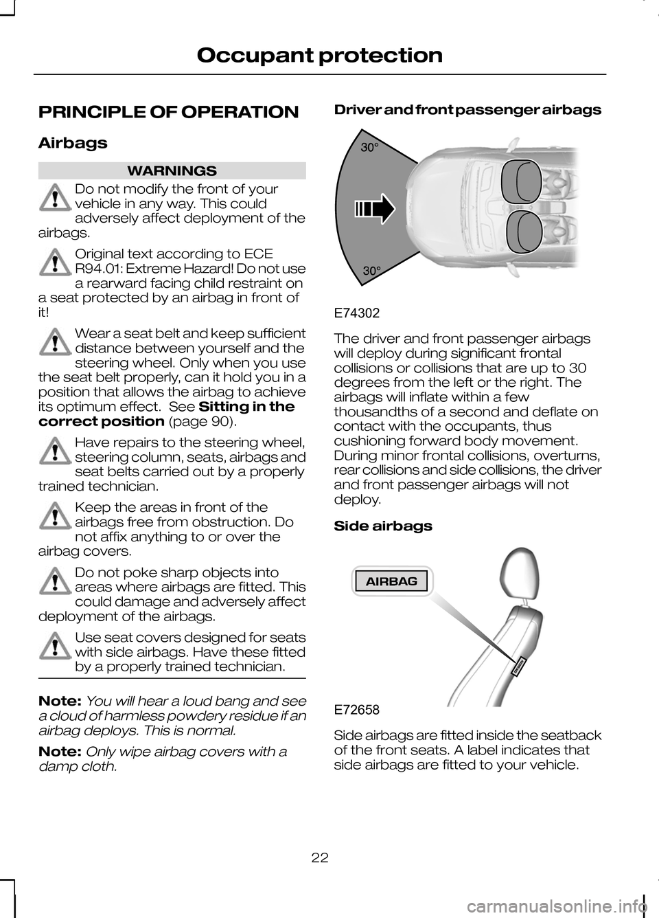 FORD KUGA 2010 1.G Owners Manual PRINCIPLE OF OPERATION
Airbags
WARNINGS
Do not modify the front of your
vehicle in any way. This could
adversely affect deployment of the
airbags. Original text according to ECE
R94.01: Extreme Hazard