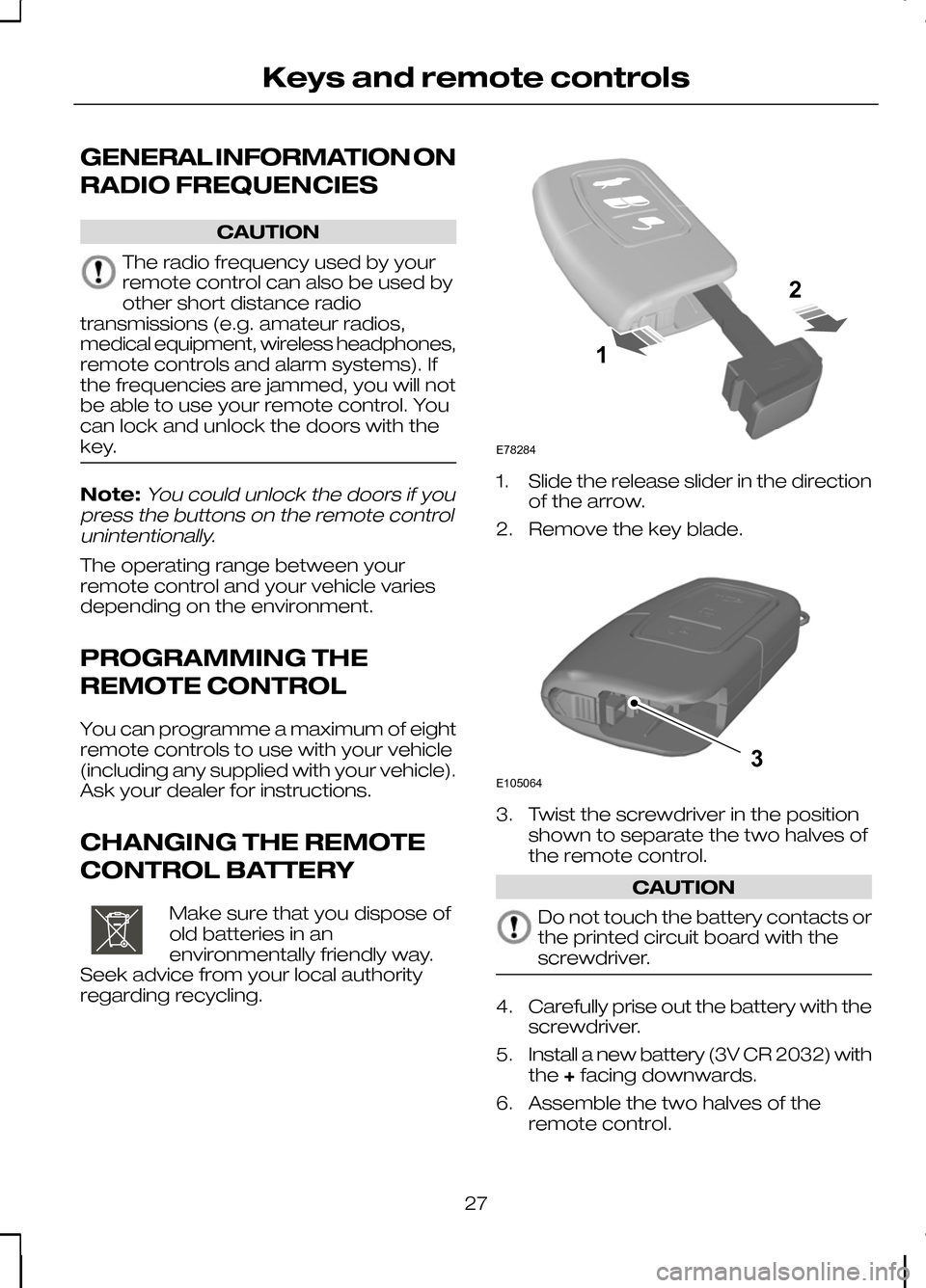 FORD KUGA 2010 1.G Owners Manual GENERAL INFORMATION ON
RADIO FREQUENCIES
CAUTION
The radio frequency used by your
remote control can also be used by
other short distance radio
transmissions (e.g. amateur radios,
medical equipment, w