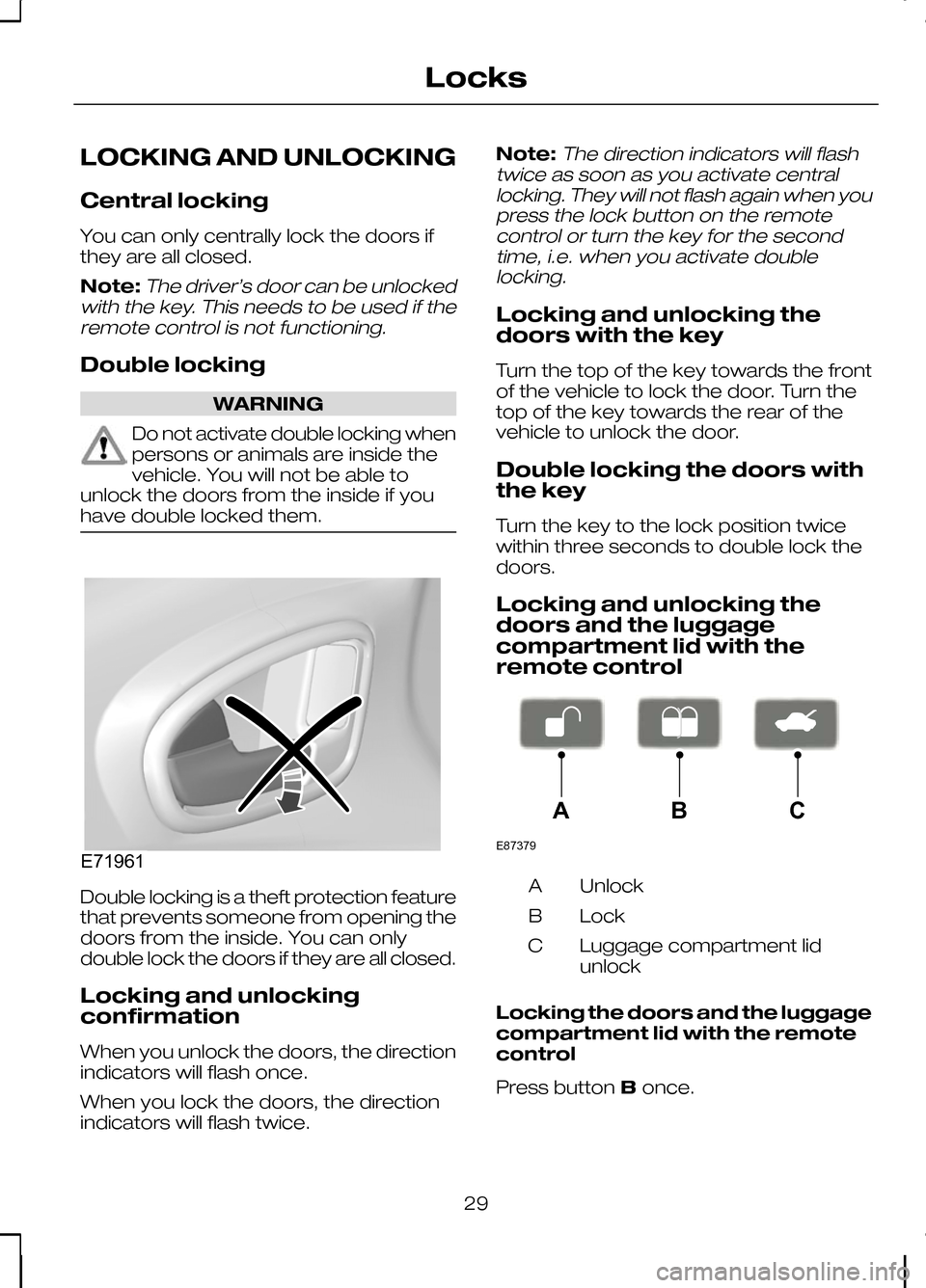 FORD KUGA 2010 1.G Owners Guide LOCKING AND UNLOCKING
Central locking
You can only centrally lock the doors if
they are all closed.
Note:The driver’s door can be unlocked
with the key. This needs to be used if the remote control i FORD KUGA 2010 1.G Owners Guide LOCKING AND UNLOCKING
Central locking
You can only centrally lock the doors if
they are all closed.
Note:The driver’s door can be unlocked
with the key. This needs to be used if the remote control i