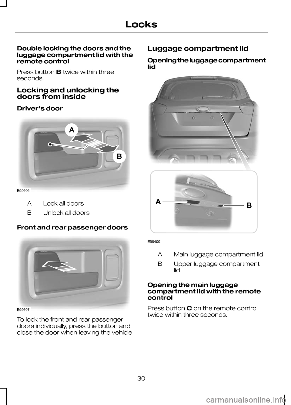 FORD KUGA 2010 1.G Owners Guide Double locking the doors and the
luggage compartment lid with the
remote control
Press button
Btwice within three
seconds.
Locking and unlocking the
doors from inside
Drivers door Lock all doors
A
Un FORD KUGA 2010 1.G Owners Guide Double locking the doors and the
luggage compartment lid with the
remote control
Press button
Btwice within three
seconds.
Locking and unlocking the
doors from inside
Drivers door Lock all doors
A
Un