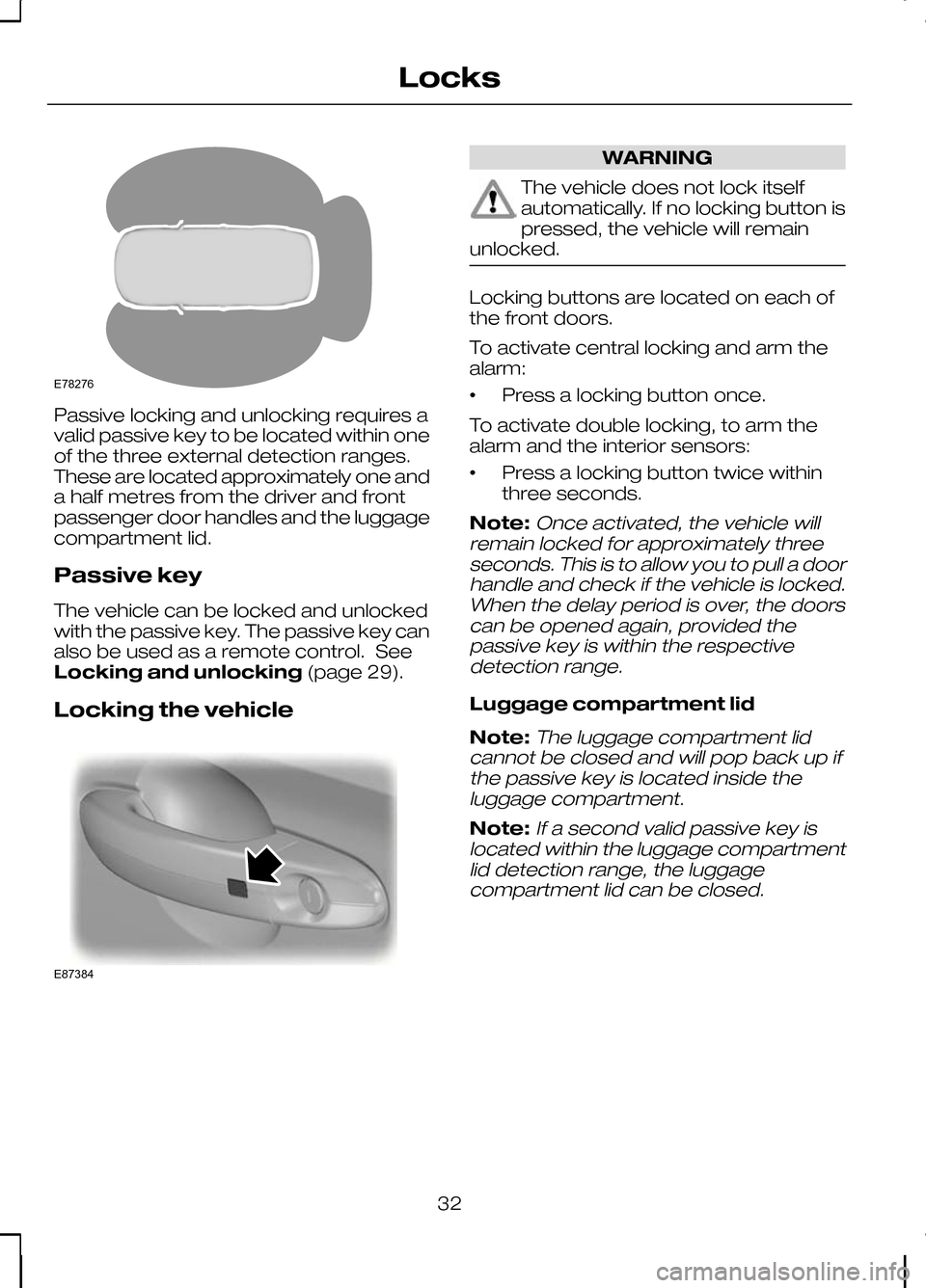 FORD KUGA 2010 1.G User Guide Passive locking and unlocking requires a
valid passive key to be located within one
of the three external detection ranges.
These are located approximately one and
a half metres from the driver and fr