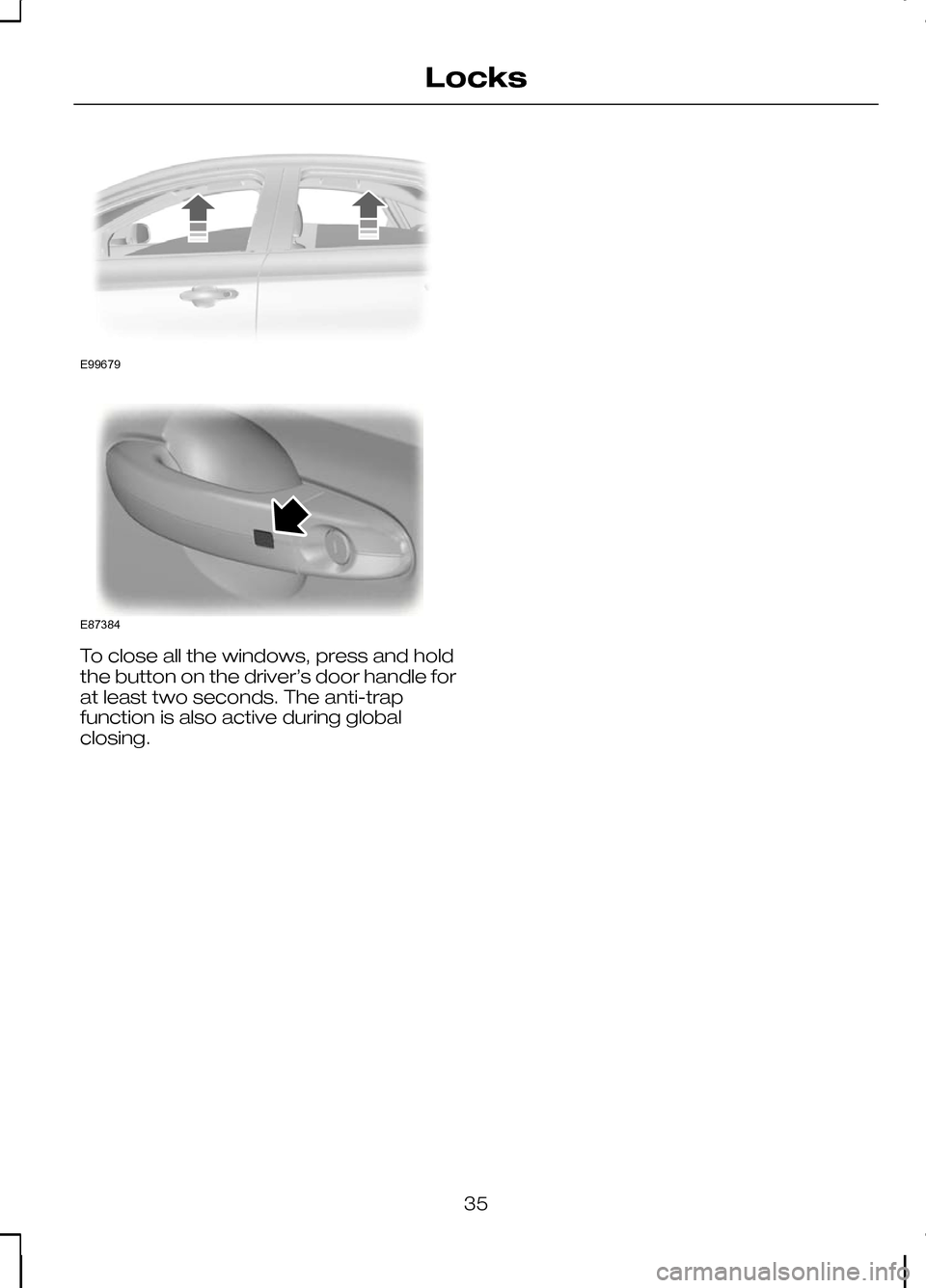 FORD KUGA 2010 1.G User Guide To close all the windows, press and hold
the button on the driver’s door handle for
at least two seconds. The anti-trap
function is also active during global
closing.
35
LocksE99679 E87384  