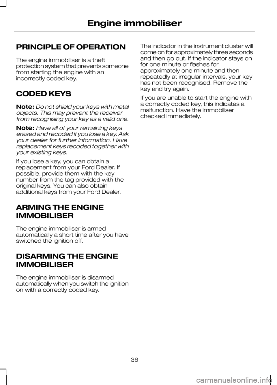 FORD KUGA 2010 1.G Owners Manual PRINCIPLE OF OPERATION
The engine immobiliser is a theft
protection system that prevents someone
from starting the engine with an
incorrectly coded key.
CODED KEYS
Note:Do not shield your keys with me